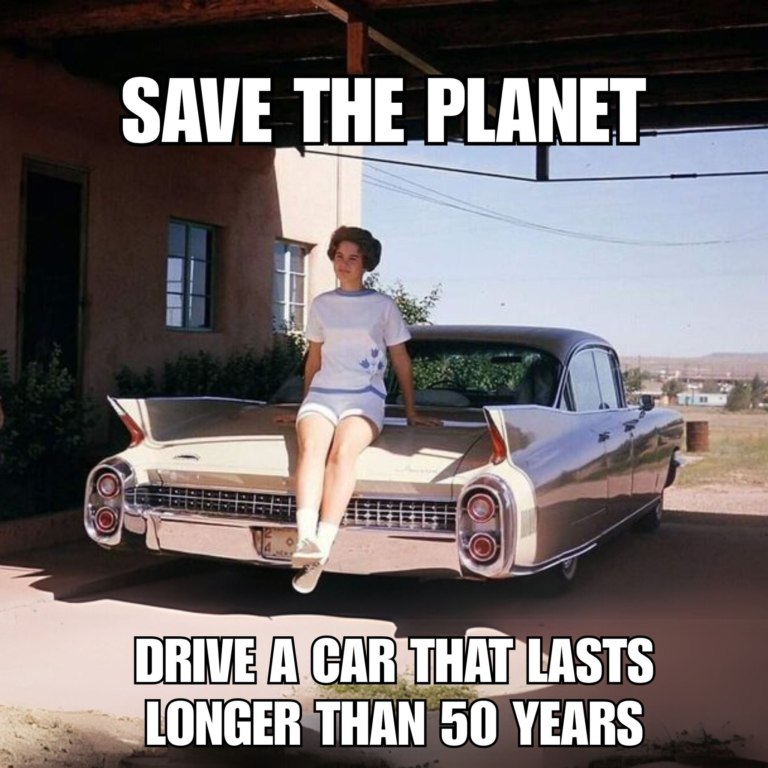 Save the Planet - Drive a car that lasts longer that 50 years.