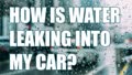 How is water leaking into my car?